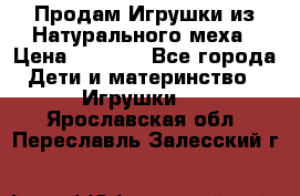 Продам Игрушки из Натурального меха › Цена ­ 1 000 - Все города Дети и материнство » Игрушки   . Ярославская обл.,Переславль-Залесский г.